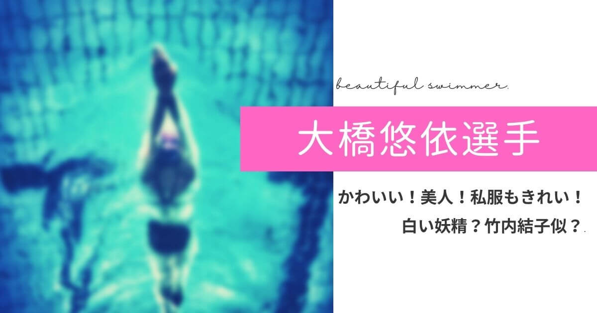 大橋悠依がかわいい 白い妖精 泳ぎが綺麗 私服もおしゃれ 竹内結子似 元高校音楽教師の知恵袋